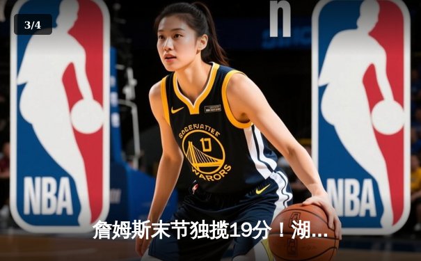 詹姆斯末节独揽19分！湖人加时险胜勇士，系列赛比分2-1领先 - 3