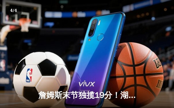 詹姆斯末节独揽19分！湖人加时险胜勇士，系列赛比分2-1领先 - 4