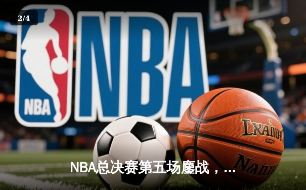 NBA总决赛第五场鏖战，湖人惊险逆转热火夺赛点 - 2