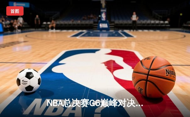 NBA总决赛G6巅峰对决：凯尔特人险胜勇士，塔图姆狂砍40分率队拖入抢七