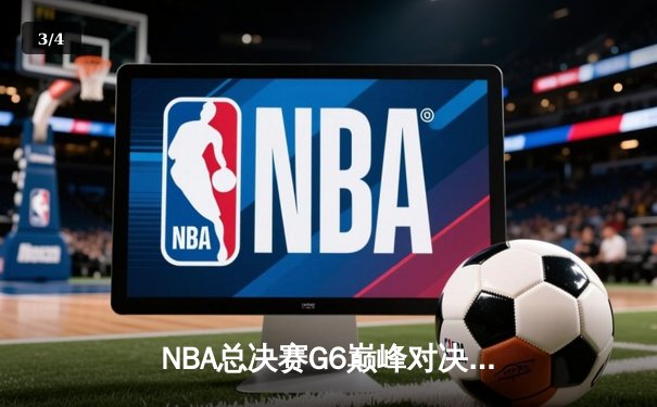 NBA总决赛G6巅峰对决：凯尔特人险胜勇士，塔图姆狂砍40分率队拖入抢七 - 3