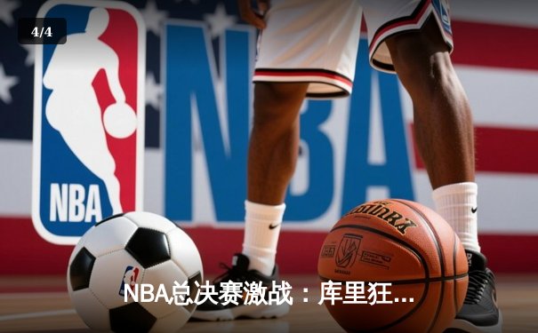 NBA总决赛激战：库里狂砍47分，勇士客场逆转凯尔特人夺冠 - 4