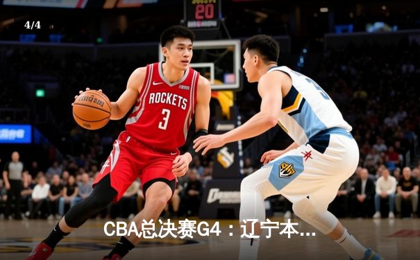 CBA总决赛G4：辽宁本钢加时险胜浙江稠州金租，总比分3-1夺赛点 - 4