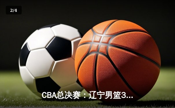 CBA总决赛：辽宁男篮3-1战胜新疆摘得队史第四冠，郭艾伦荣膺FMVP - 2