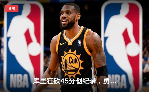 库里狂砍45分创纪录，勇士加时险胜凯尔特人扳平总比分