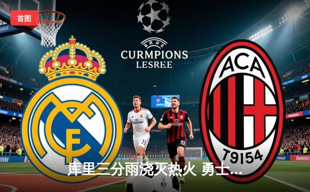 库里三分雨浇灭热火 勇士主场加时险胜迎五连胜